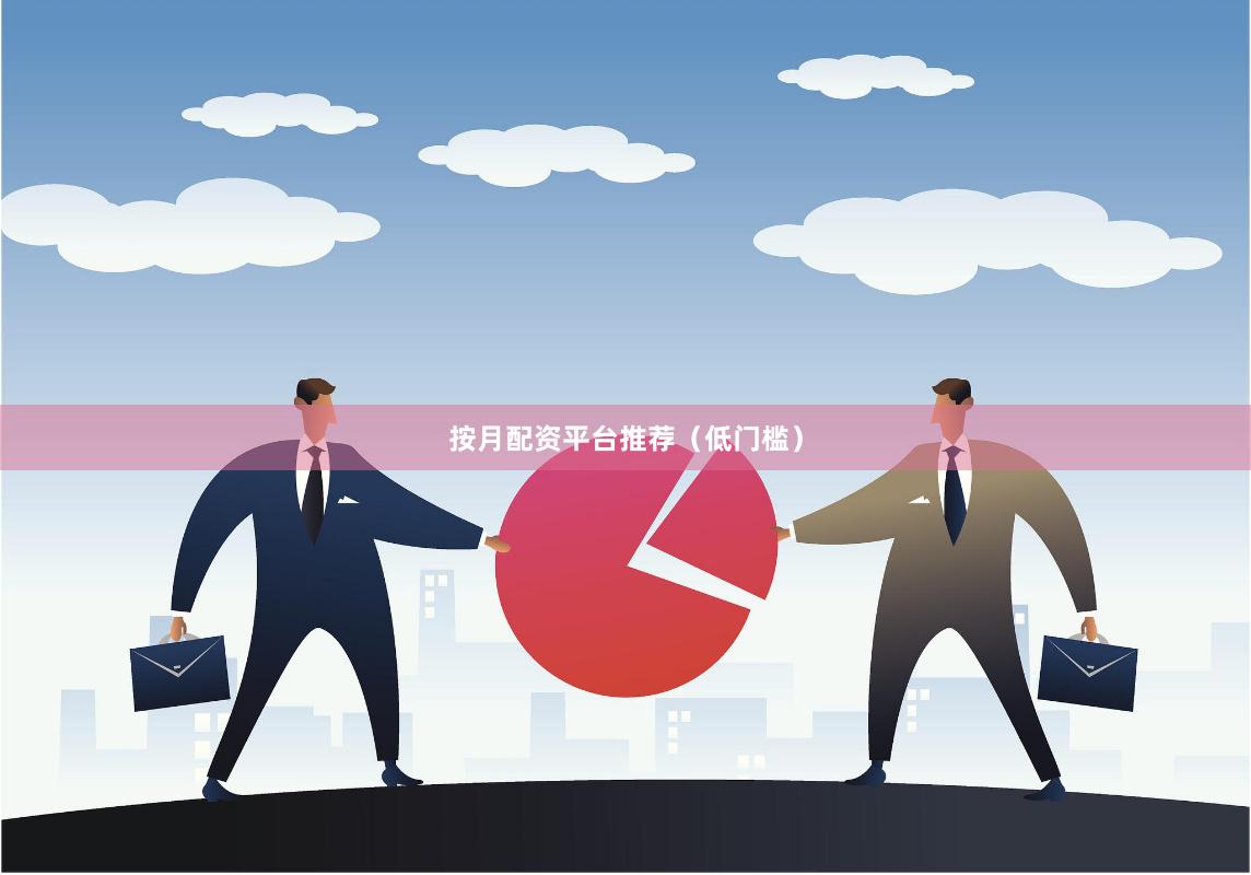 按月配资平台推荐（低门槛）