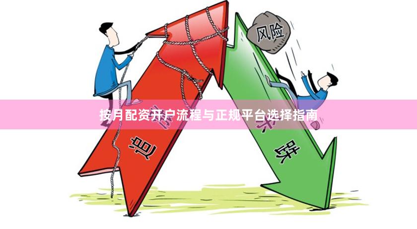 按月配资开户流程与正规平台选择指南