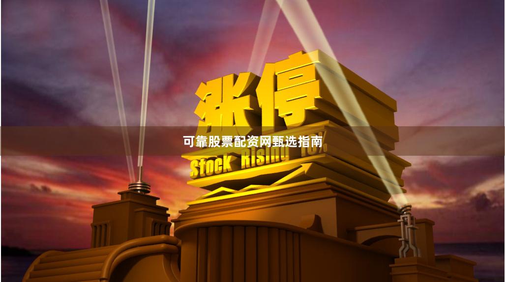 可靠股票配资网甄选指南