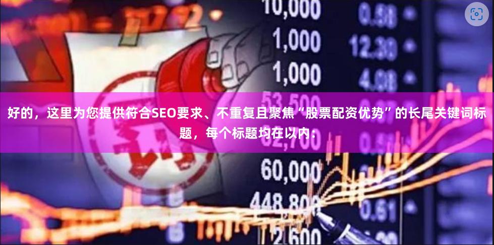 好的，这里为您提供符合SEO要求、不重复且聚焦“股票配资优势”的长尾关键词标题，每个标题均在以内：