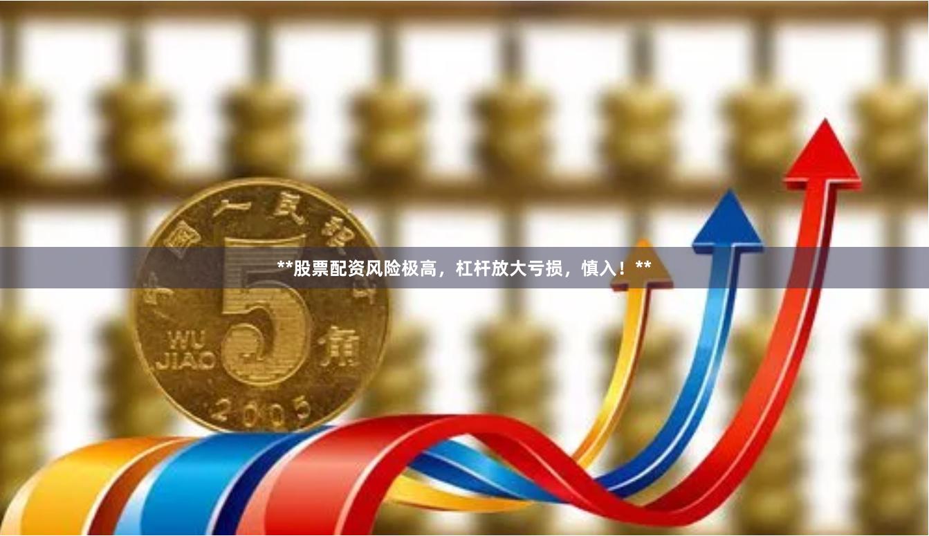 **股票配资风险极高，杠杆放大亏损，慎入！**
