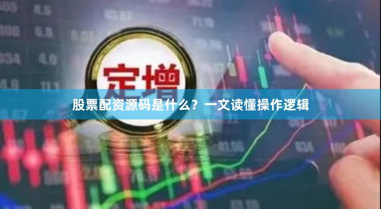 股票配资源码是什么？一文读懂操作逻辑