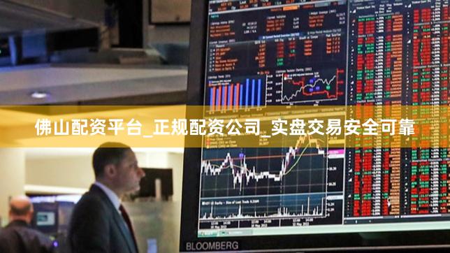 佛山配资平台_正规配资公司_实盘交易安全可靠
