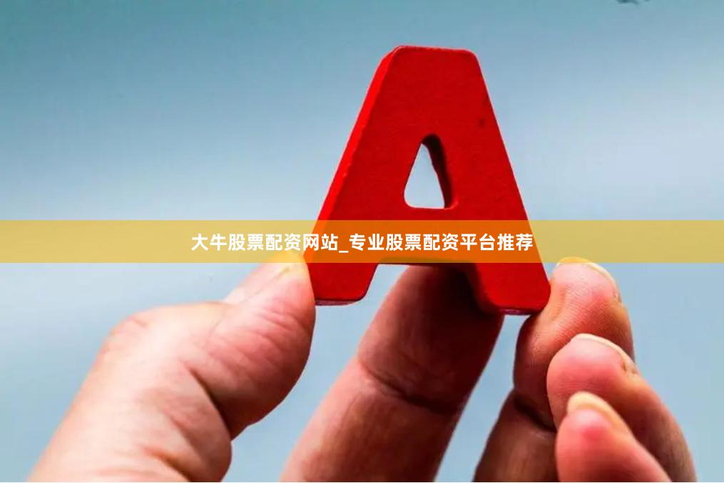 大牛股票配资网站_专业股票配资平台推荐