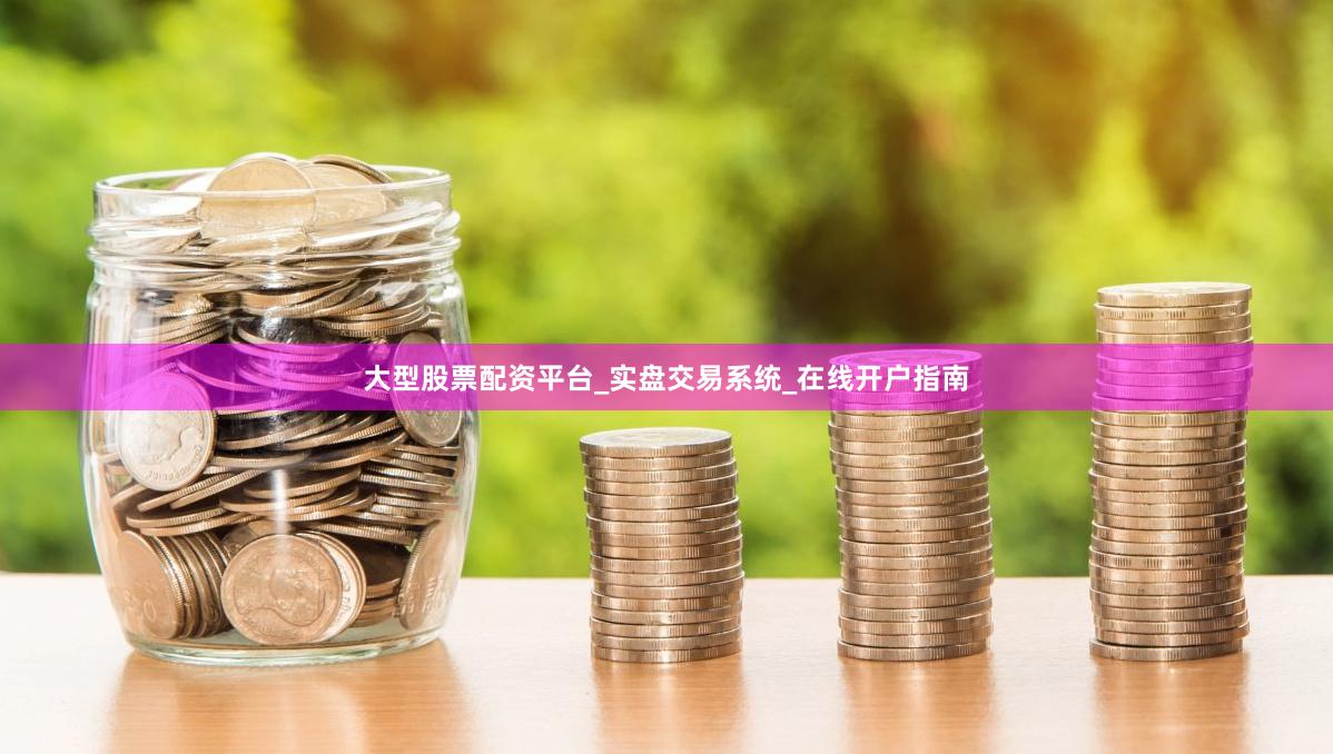 大型股票配资平台_实盘交易系统_在线开户指南